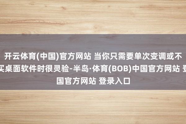 开云体育(中国)官方网站 当你只需要单次变调或不念念购买桌面软件时很灵验-半岛·体育(BOB)中国官方网站 登录入口
